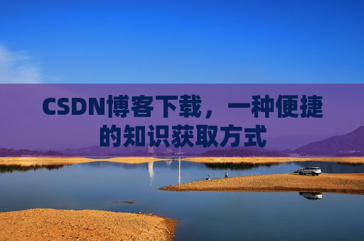CSDN博客下载，一种便捷的知识获取方式